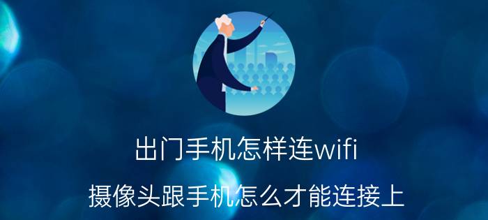 出门手机怎样连wifi 摄像头跟手机怎么才能连接上？